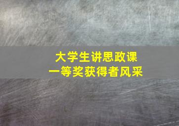 大学生讲思政课一等奖获得者风采