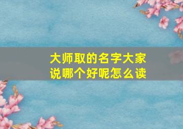 大师取的名字大家说哪个好呢怎么读