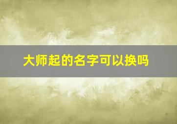 大师起的名字可以换吗