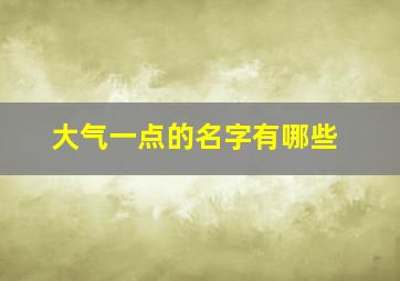 大气一点的名字有哪些