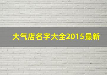 大气店名字大全2015最新