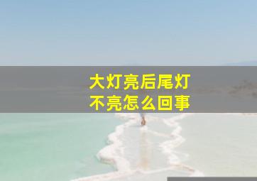 大灯亮后尾灯不亮怎么回事