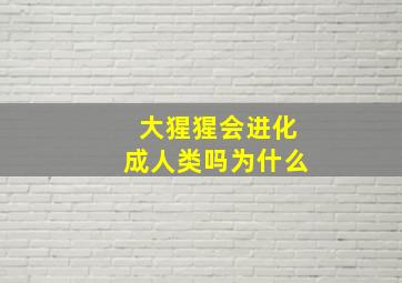 大猩猩会进化成人类吗为什么