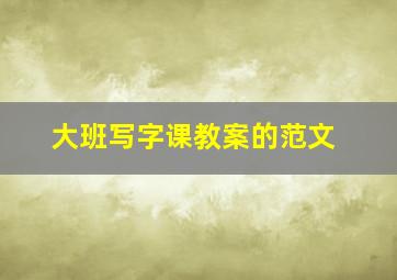 大班写字课教案的范文