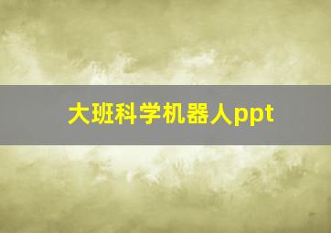 大班科学机器人ppt