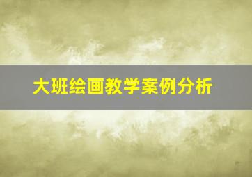 大班绘画教学案例分析