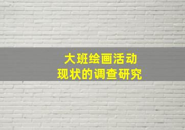 大班绘画活动现状的调查研究