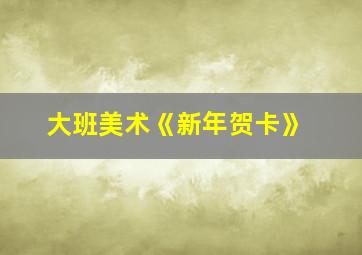 大班美术《新年贺卡》