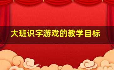 大班识字游戏的教学目标