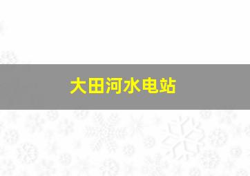 大田河水电站