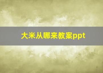 大米从哪来教案ppt