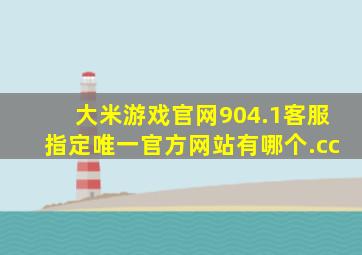 大米游戏官网904.1客服指定唯一官方网站有哪个.cc