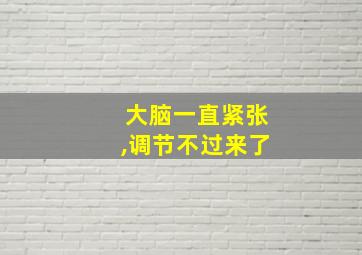 大脑一直紧张,调节不过来了