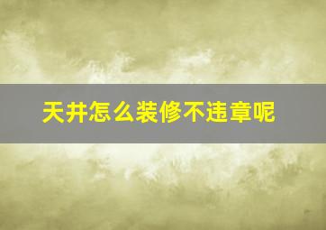 天井怎么装修不违章呢