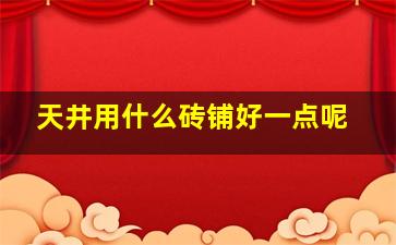 天井用什么砖铺好一点呢