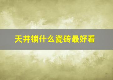 天井铺什么瓷砖最好看