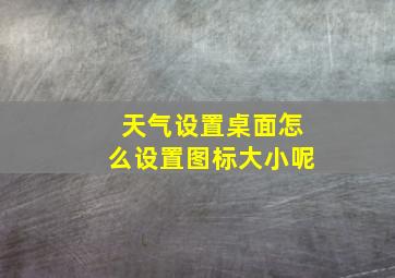 天气设置桌面怎么设置图标大小呢