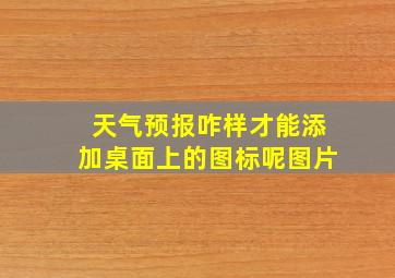 天气预报咋样才能添加桌面上的图标呢图片