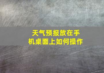 天气预报放在手机桌面上如何操作