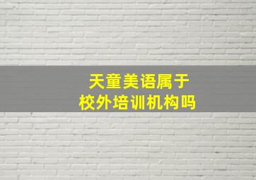 天童美语属于校外培训机构吗