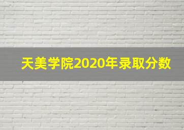 天美学院2020年录取分数