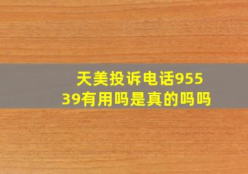 天美投诉电话95539有用吗是真的吗吗