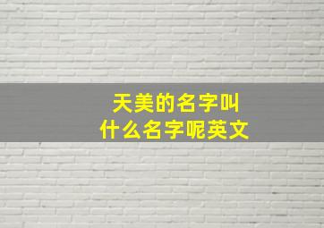 天美的名字叫什么名字呢英文