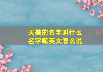 天美的名字叫什么名字呢英文怎么说