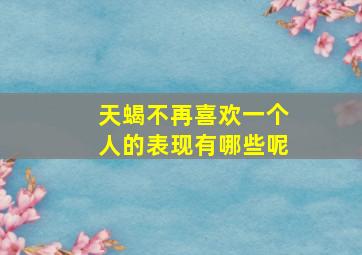 天蝎不再喜欢一个人的表现有哪些呢