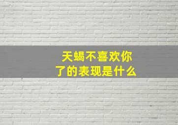 天蝎不喜欢你了的表现是什么