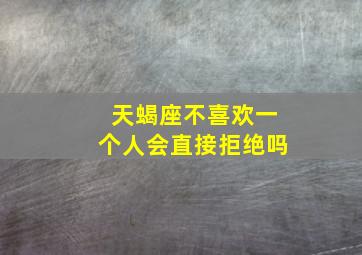 天蝎座不喜欢一个人会直接拒绝吗