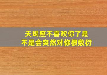 天蝎座不喜欢你了是不是会突然对你很敷衍