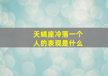 天蝎座冷落一个人的表现是什么