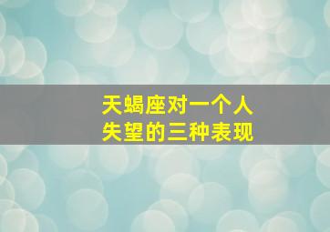 天蝎座对一个人失望的三种表现