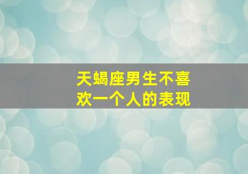 天蝎座男生不喜欢一个人的表现