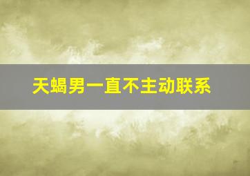 天蝎男一直不主动联系