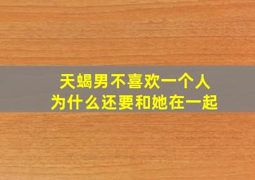 天蝎男不喜欢一个人为什么还要和她在一起