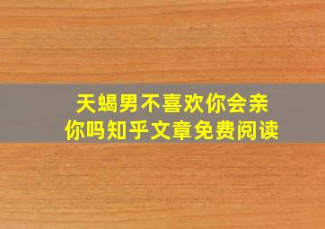 天蝎男不喜欢你会亲你吗知乎文章免费阅读