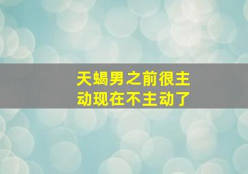 天蝎男之前很主动现在不主动了