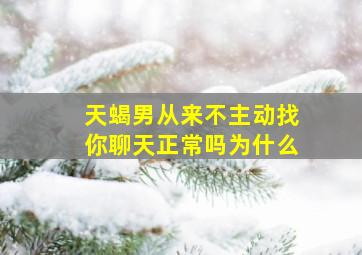 天蝎男从来不主动找你聊天正常吗为什么