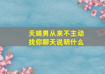 天蝎男从来不主动找你聊天说明什么