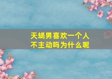 天蝎男喜欢一个人不主动吗为什么呢