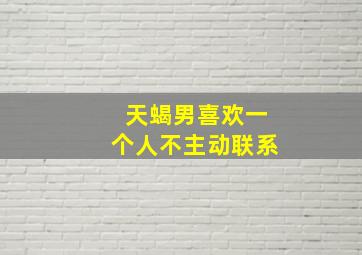 天蝎男喜欢一个人不主动联系