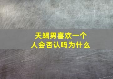 天蝎男喜欢一个人会否认吗为什么