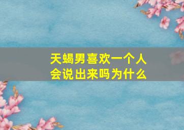 天蝎男喜欢一个人会说出来吗为什么