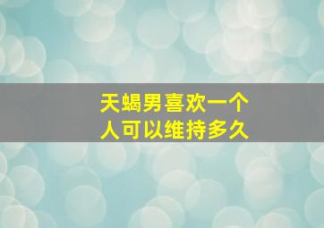 天蝎男喜欢一个人可以维持多久