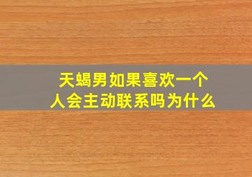 天蝎男如果喜欢一个人会主动联系吗为什么