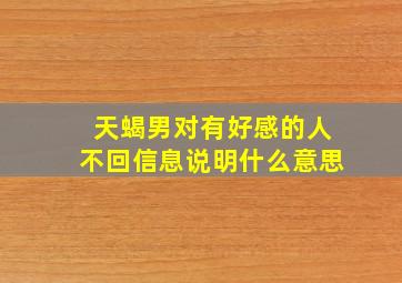 天蝎男对有好感的人不回信息说明什么意思