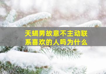 天蝎男故意不主动联系喜欢的人吗为什么