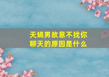 天蝎男故意不找你聊天的原因是什么